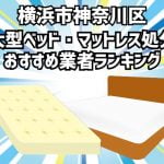 神奈川区　大型ベッド・マットレス処分　おすすめ業者ランキング